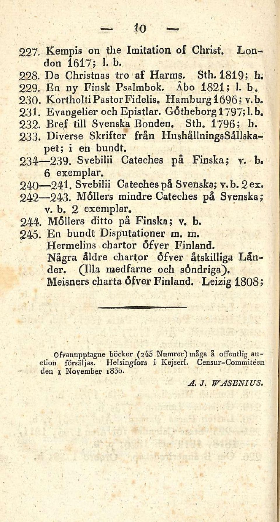 240 241. Svebilii Cateches på Svenska; v.b. 2 ex. 242 243. Möllers mindre Cateches på Svenska; v. b. 2 exemplar. 244. Möllers ditto på Finska; v. b. 245. En bundt Disputationer m. m. Hermelins chartor öfver Finland.