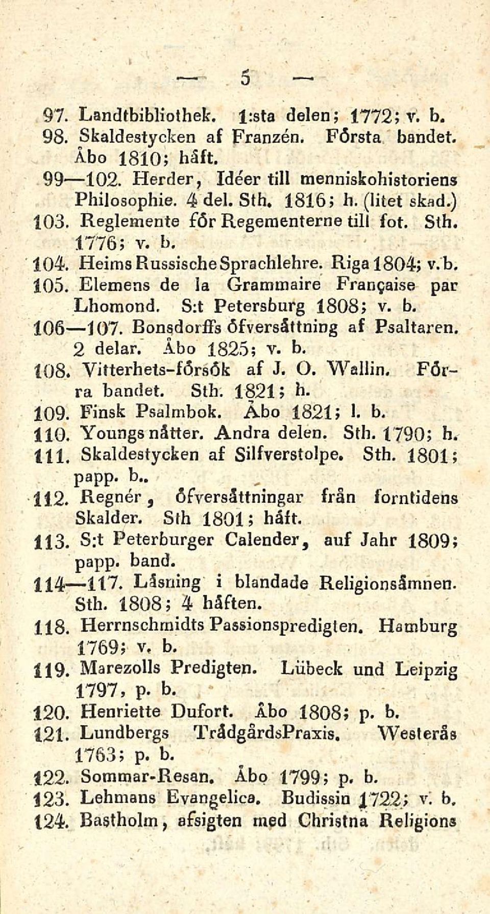 Bonsdorfis öfversättning af Psaltaren. 2 delar. Åbo 1825; v. b. 108. Yitterhets-försök af J. O. Wallin, Förra bandet. Sth. 1821; h. 109. Finsk Psalmbok. Åbo 1821; 1. b. HO. Youngs nätter. Andra delen.