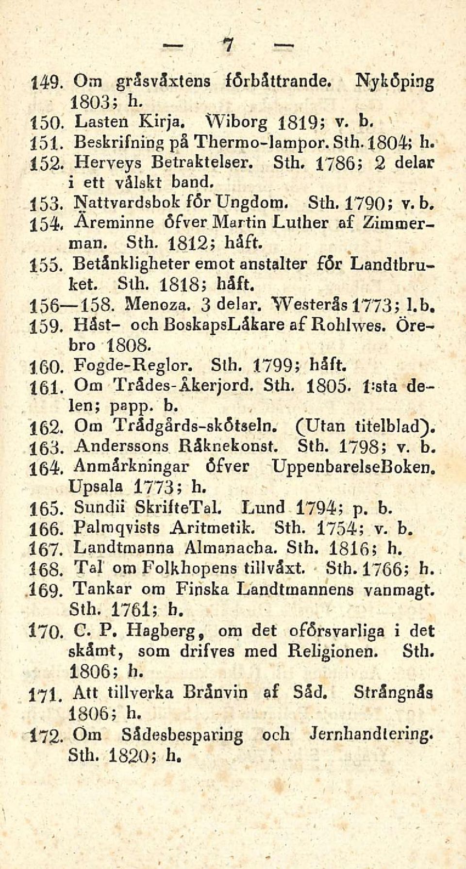 Betänkligheter emot anstalter för Landtbruket, Sth. 1818; håft. 156 158. Menoza. 3 delar. Westerås 1773; l.b. 159. Häst- och BoskapsLåkare af Rohlwes. Örebro 1808. 160. Fogde-Reglor. Sth. 1799; håft.