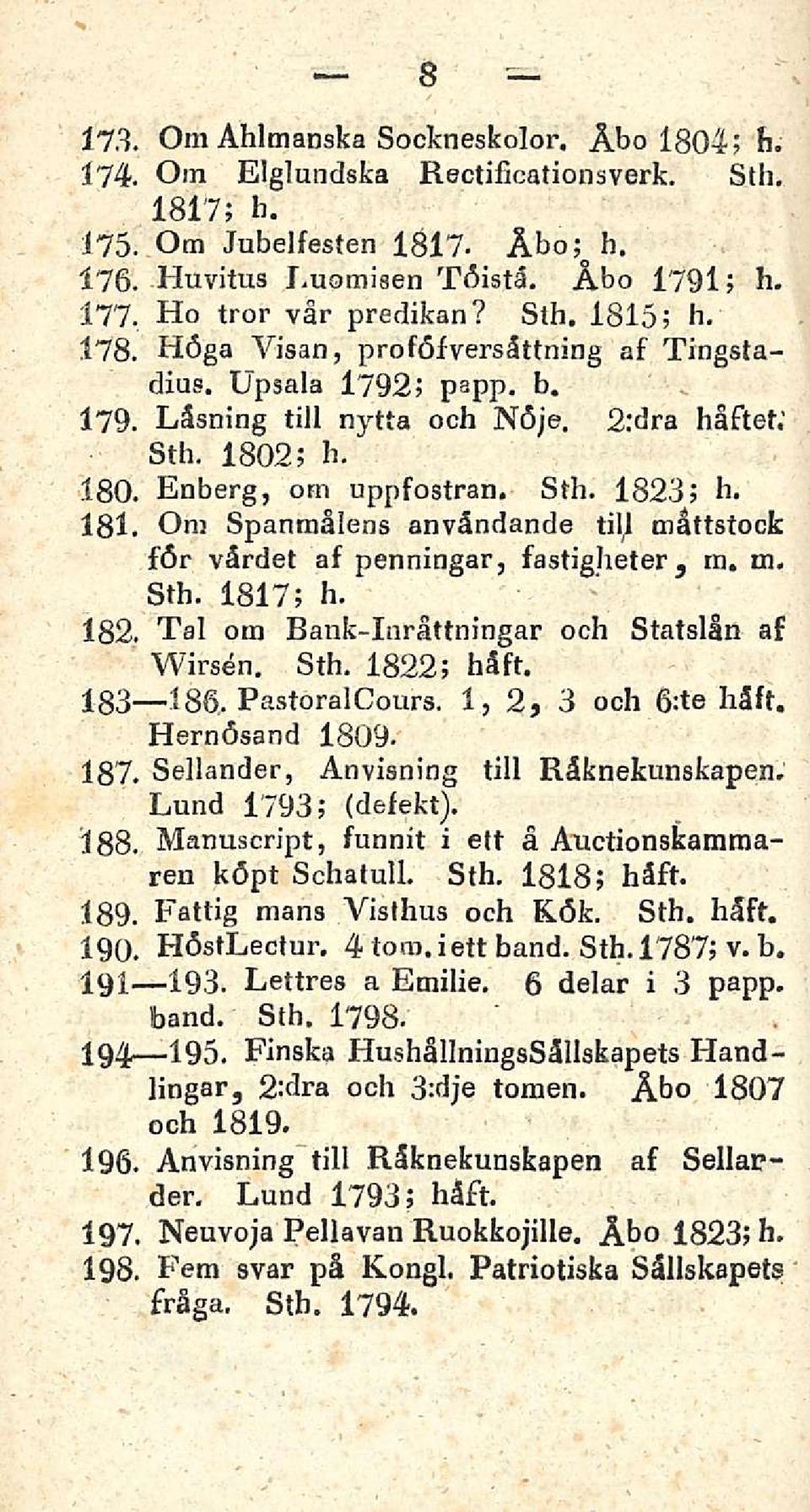 Sth. 1823; h. 181. Om Spanmålens användande tilj måttstocfc för värdet af penningar, fastigheter 3 rn, m. Sth. 1817; h. 182. Tai om Bank-Inråttningar och Statslån af Wirsen. Sth. 1822; häft. 183 186.