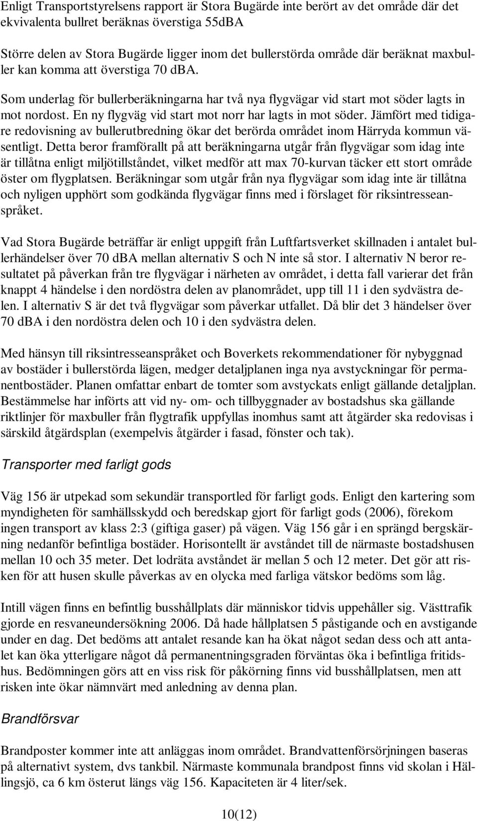 En ny flygväg vid start mot norr har lagts in mot söder. Jämfört med tidigare redovisning av bullerutbredning ökar det berörda området inom Härryda kommun väsentligt.