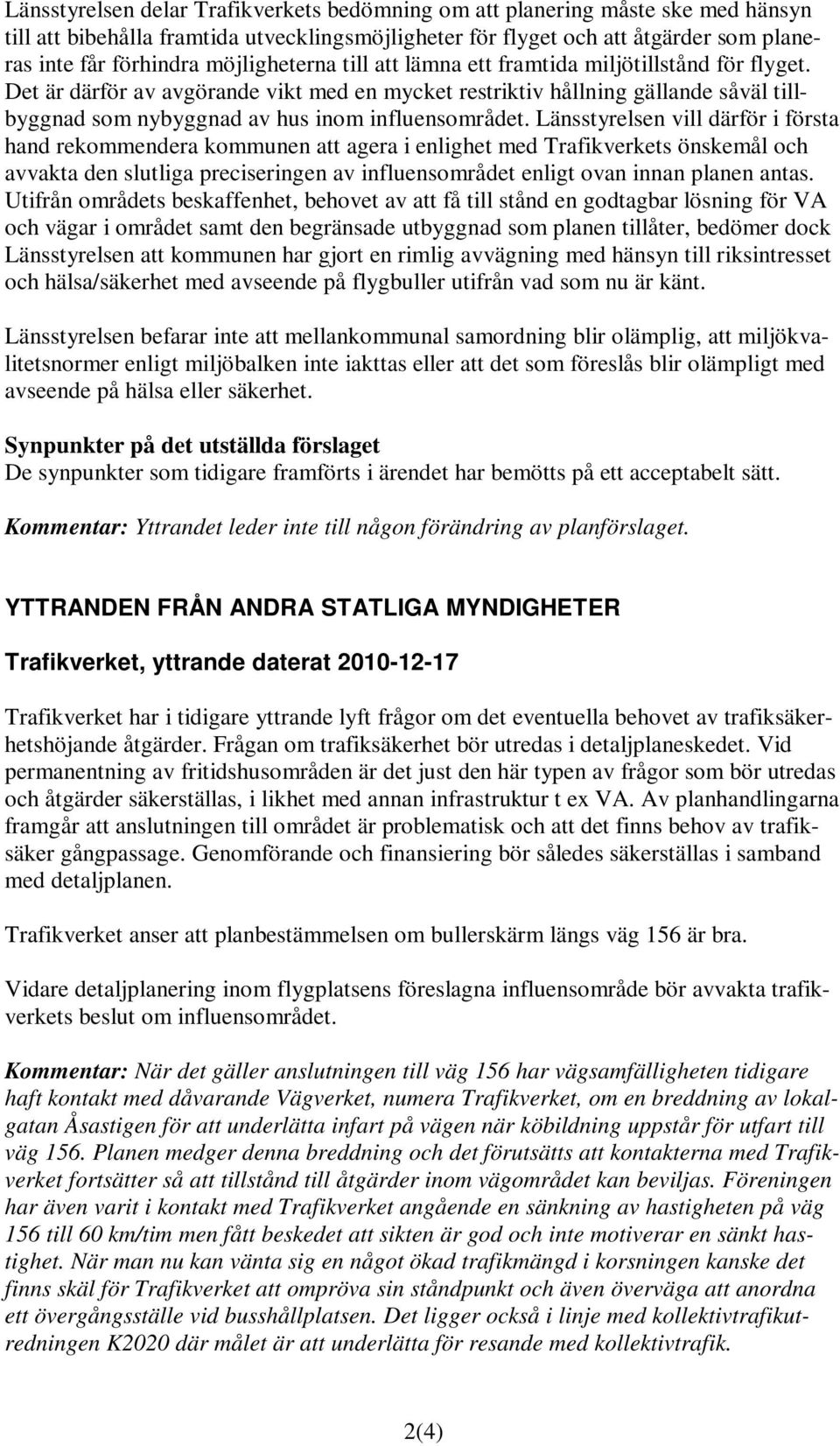 Det är därför av avgörande vikt med en mycket restriktiv hållning gällande såväl tillbyggnad som nybyggnad av hus inom influensområdet.