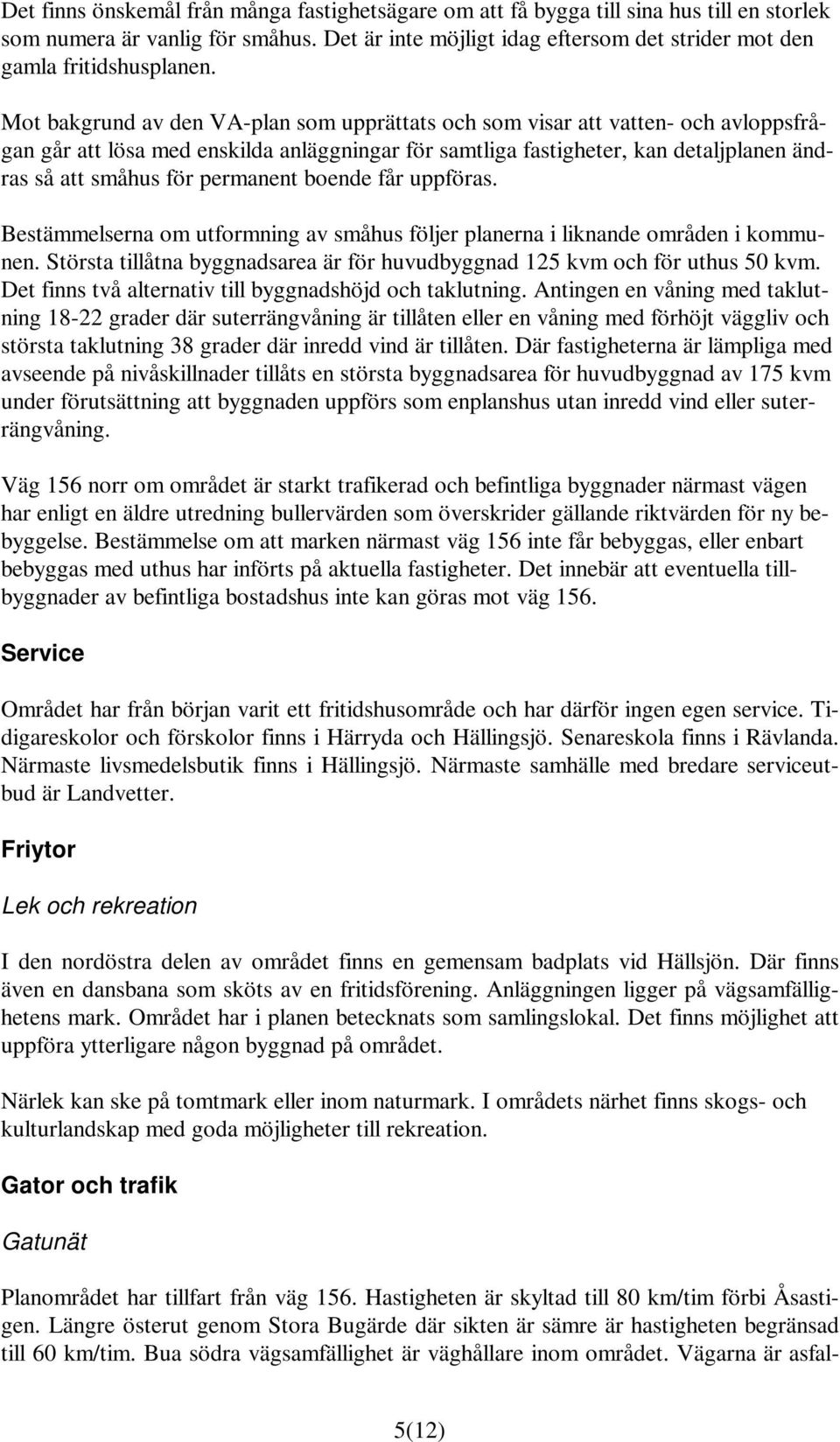 Mot bakgrund av den VA-plan som upprättats och som visar att vatten- och avloppsfrågan går att lösa med enskilda anläggningar för samtliga fastigheter, kan detaljplanen ändras så att småhus för