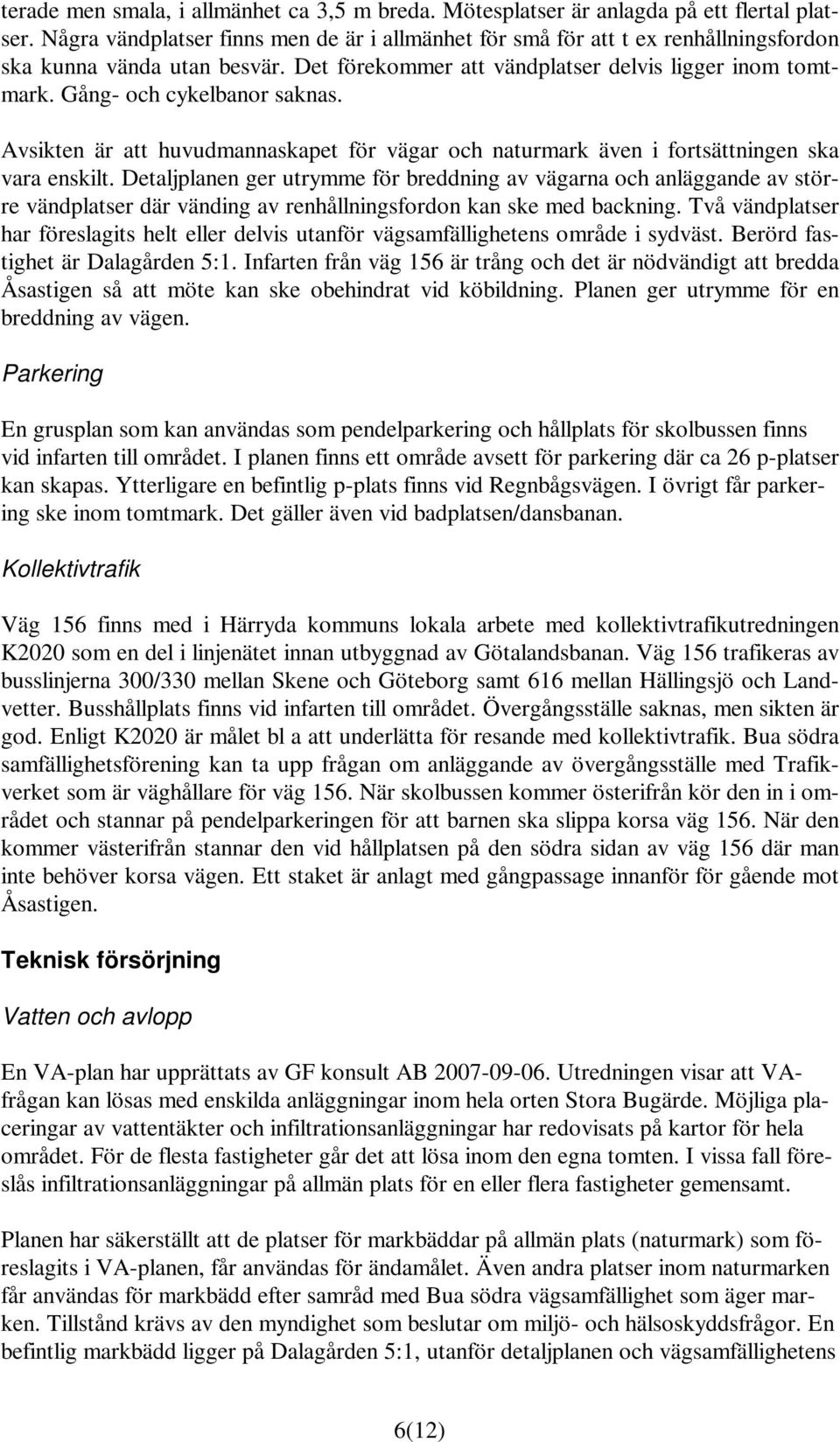 Gång- och cykelbanor saknas. Avsikten är att huvudmannaskapet för vägar och naturmark även i fortsättningen ska vara enskilt.