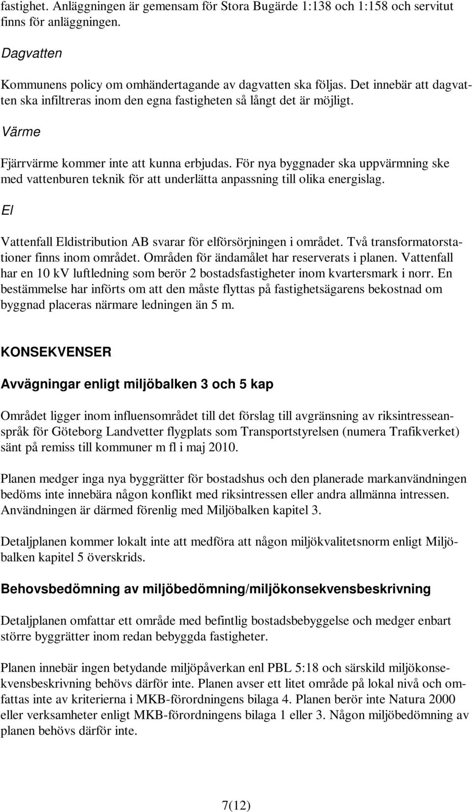 För nya byggnader ska uppvärmning ske med vattenburen teknik för att underlätta anpassning till olika energislag. El Vattenfall Eldistribution AB svarar för elförsörjningen i området.