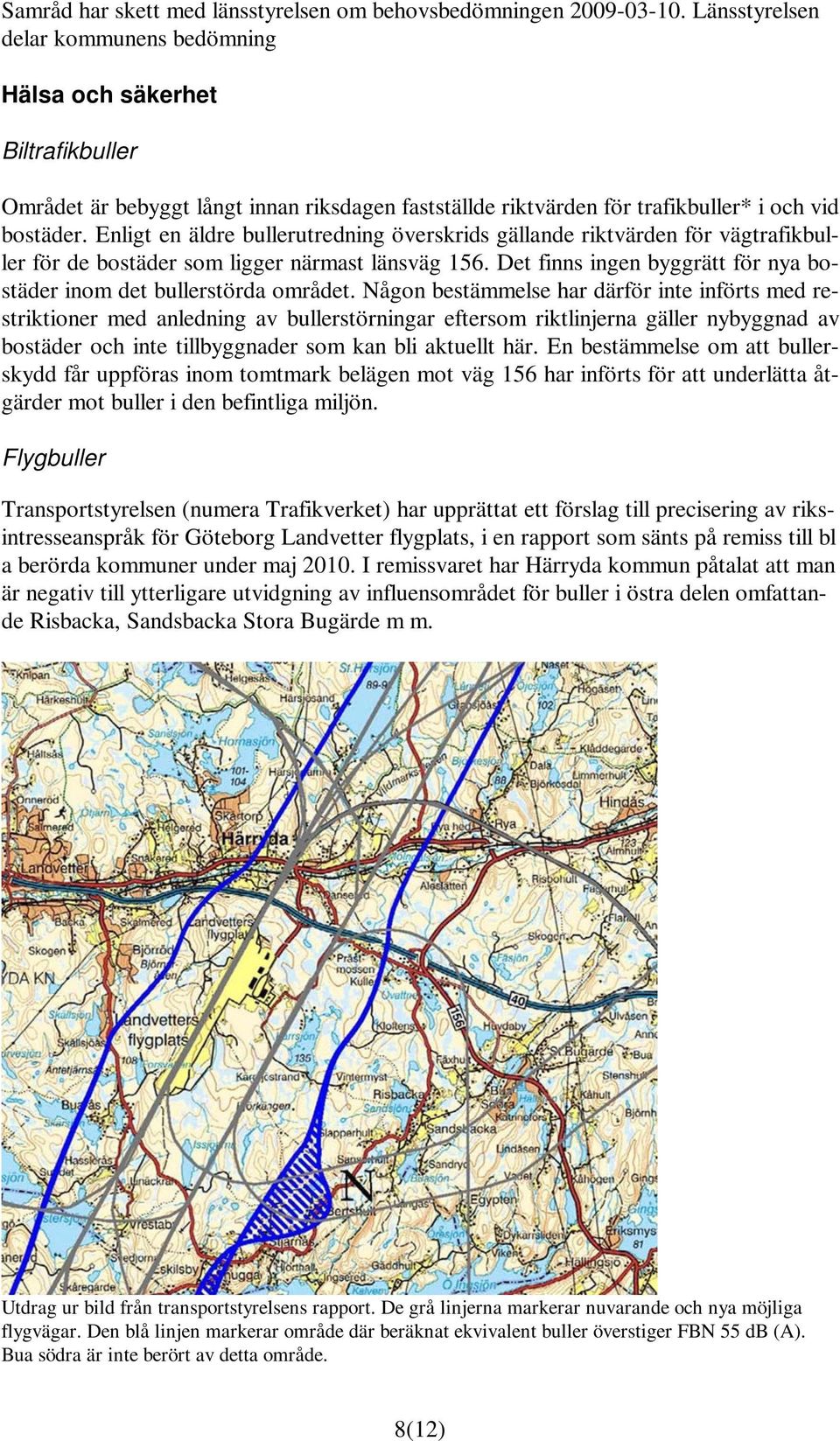 Enligt en äldre bullerutredning överskrids gällande riktvärden för vägtrafikbuller för de bostäder som ligger närmast länsväg 156.