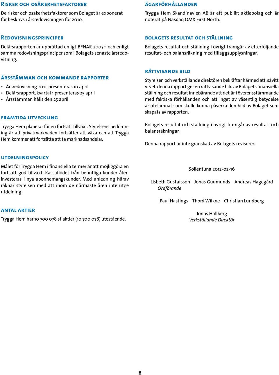 Redovisningsprinciper Delårsrapporten är upprättad enligt BFNAR 2007:1 och enligt samma redovisningsprinciper som i Bolagets senaste årsredovisning.