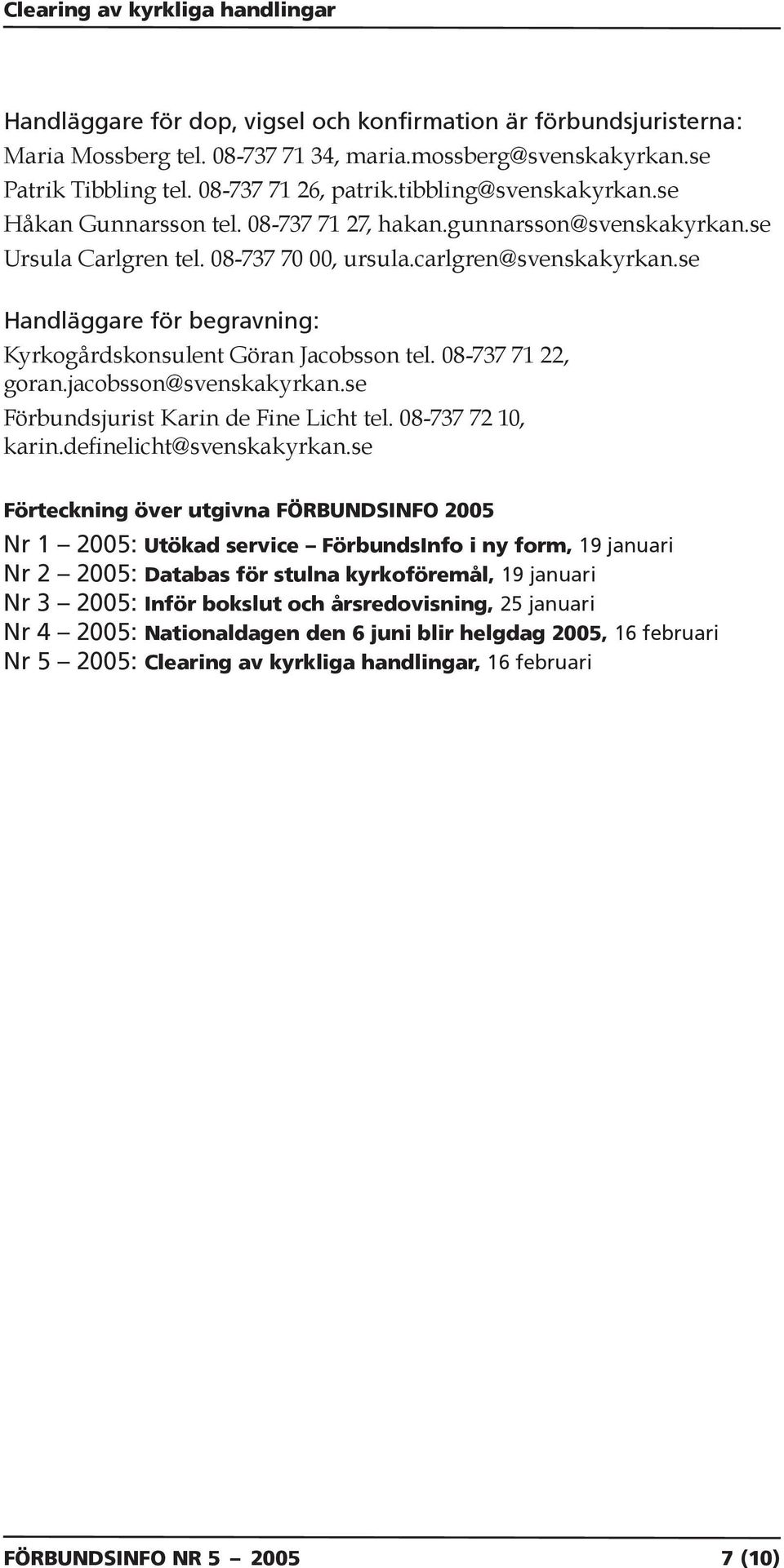 se Handläggare för begravning: Kyrkogårdskonsulent Göran Jacobsson tel. 08-737 71 22, goran.jacobsson@svenskakyrkan.se Förbundsjurist Karin de Fine Licht tel. 08-737 72 10, karin.