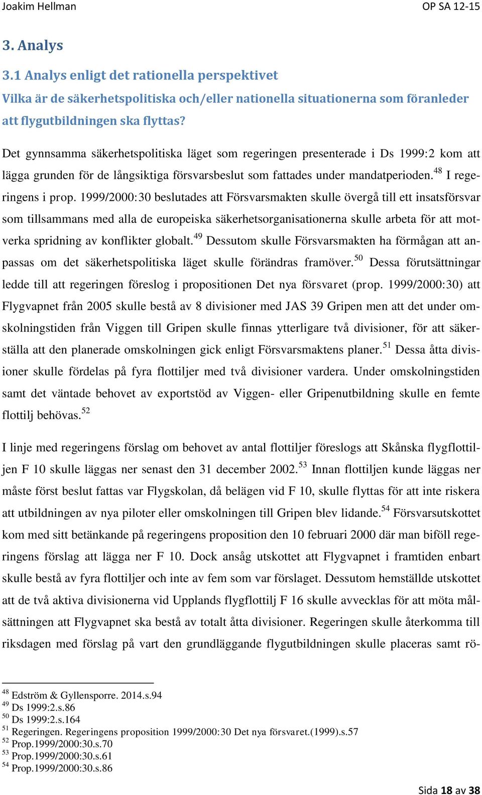 1999/2000:30 beslutades att Försvarsmakten skulle övergå till ett insatsförsvar som tillsammans med alla de europeiska säkerhetsorganisationerna skulle arbeta för att motverka spridning av konflikter