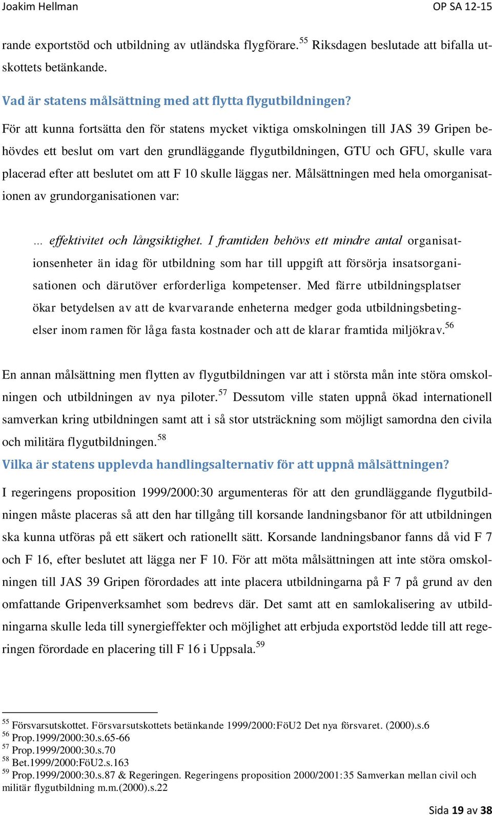 beslutet om att F 10 skulle läggas ner. Målsättningen med hela omorganisationen av grundorganisationen var: effektivitet och långsiktighet.