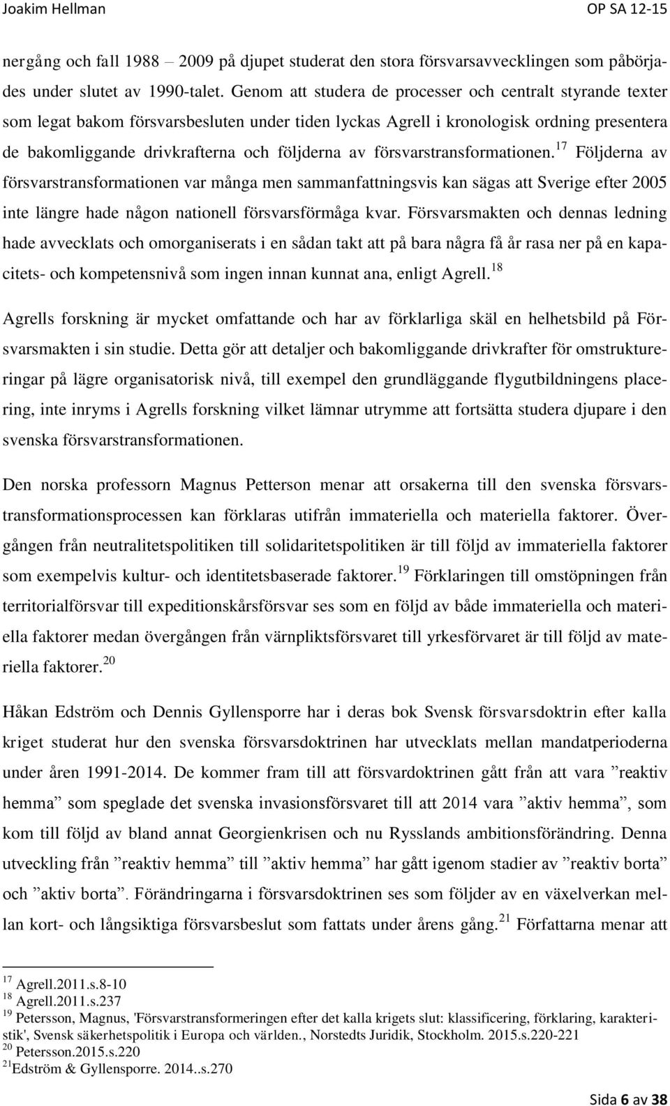 försvarstransformationen. 17 Följderna av försvarstransformationen var många men sammanfattningsvis kan sägas att Sverige efter 2005 inte längre hade någon nationell försvarsförmåga kvar.