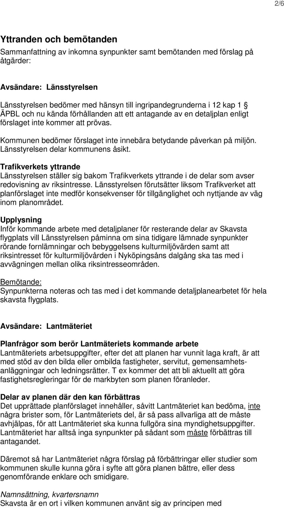 Länsstyrelsen delar kommunens åsikt. Trafikverkets yttrande Länsstyrelsen ställer sig bakom Trafikverkets yttrande i de delar som avser redovisning av riksintresse.