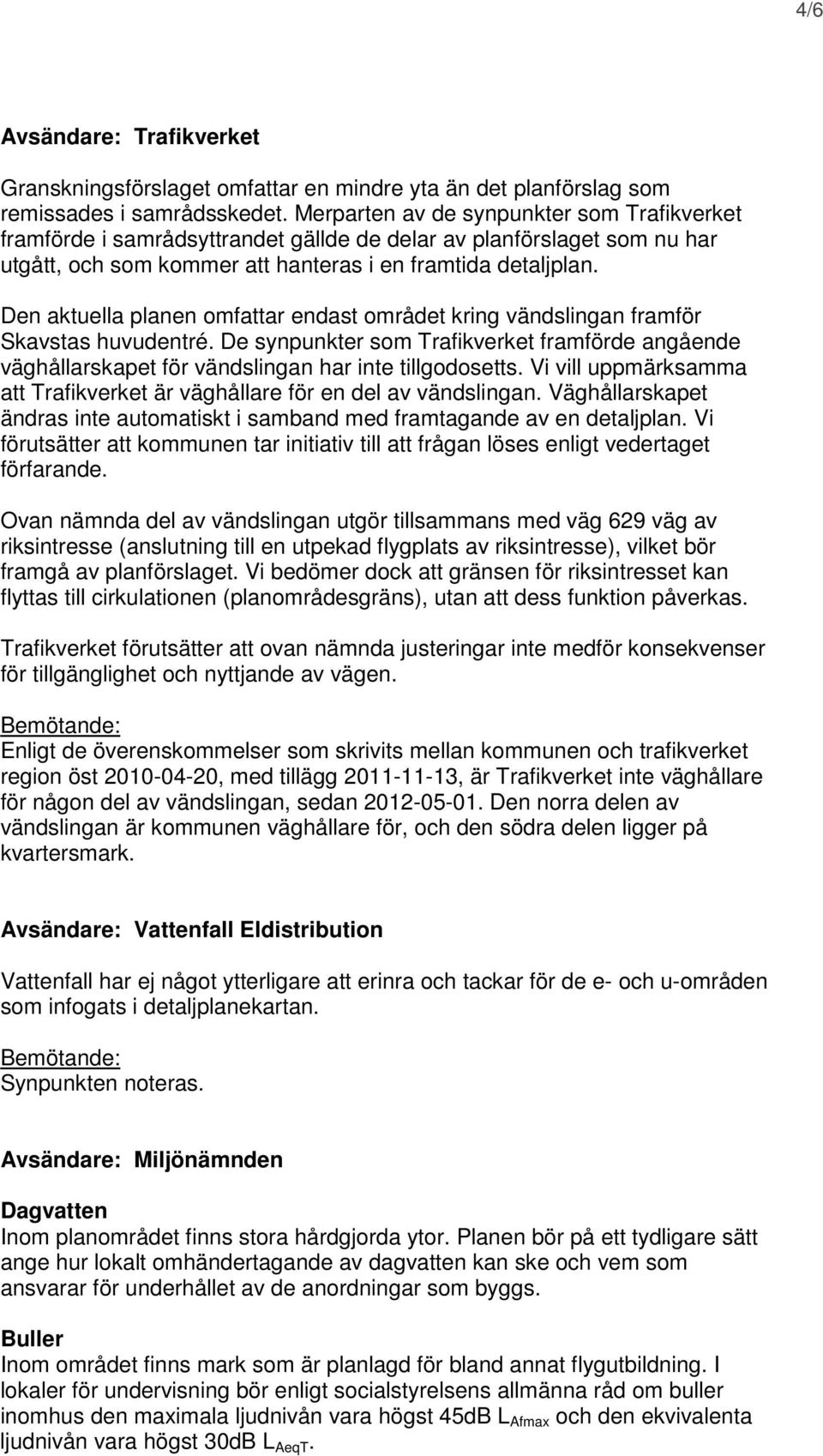 Den aktuella planen omfattar endast området kring vändslingan framför Skavstas huvudentré. De synpunkter som Trafikverket framförde angående väghållarskapet för vändslingan har inte tillgodosetts.