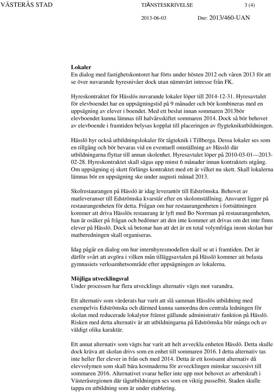 Hyresavtalet för elevboendet har en uppsägningstid på 9 månader och bör kombineras med en uppsägning av elever i boendet.