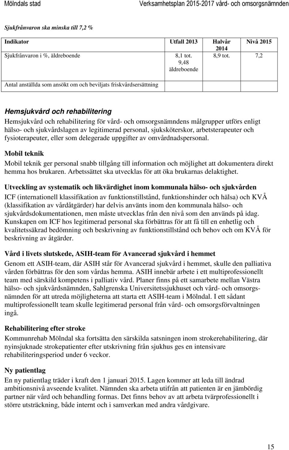 sjukvårdslagen av legitimerad personal, sjuksköterskor, arbetsterapeuter och fysioterapeuter, eller som delegerade uppgifter av omvårdnadspersonal.