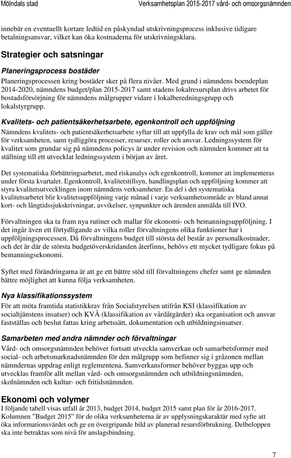 Med grund i nämndens boendeplan 2014-2020, nämndens budget/plan 2015-2017 samt stadens lokalresursplan drivs arbetet för bostadsförsörjning för nämndens målgrupper vidare i lokalberedningsgrupp och