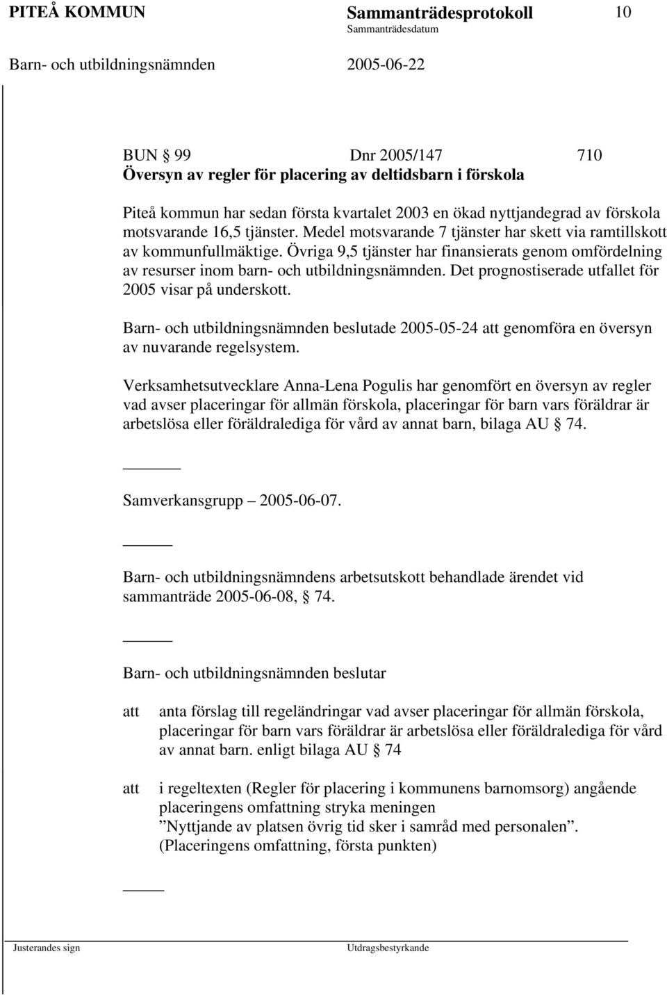 Övriga 9,5 tjänster har finansierats genom omfördelning av resurser inom barn- och utbildningsnämnden. Det prognostiserade utfallet för 2005 visar på underskott.