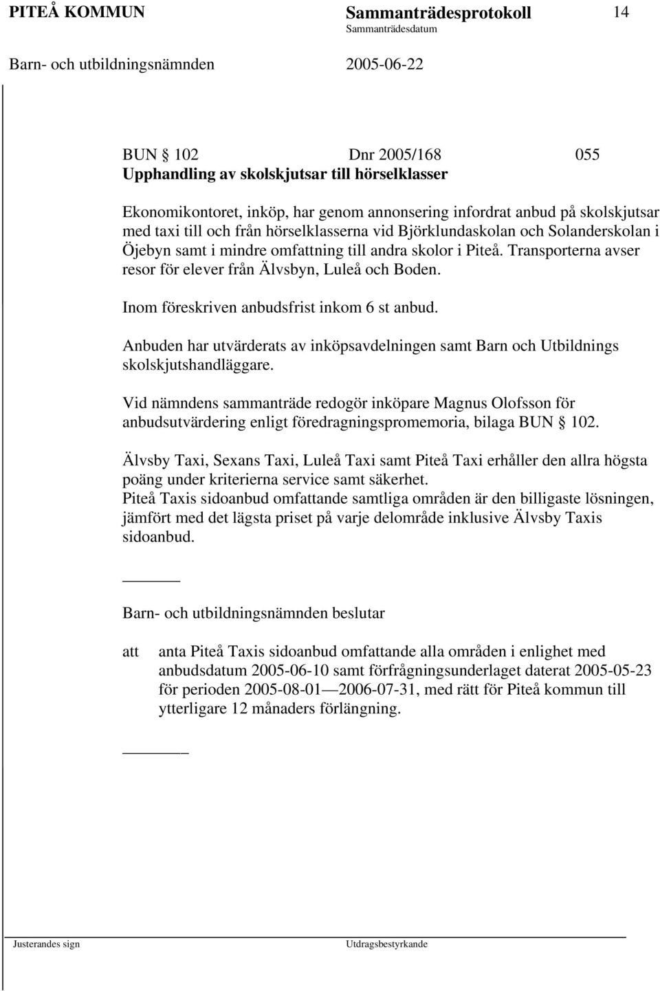 Inom föreskriven anbudsfrist inkom 6 st anbud. Anbuden har utvärderats av inköpsavdelningen samt Barn och Utbildnings skolskjutshandläggare.