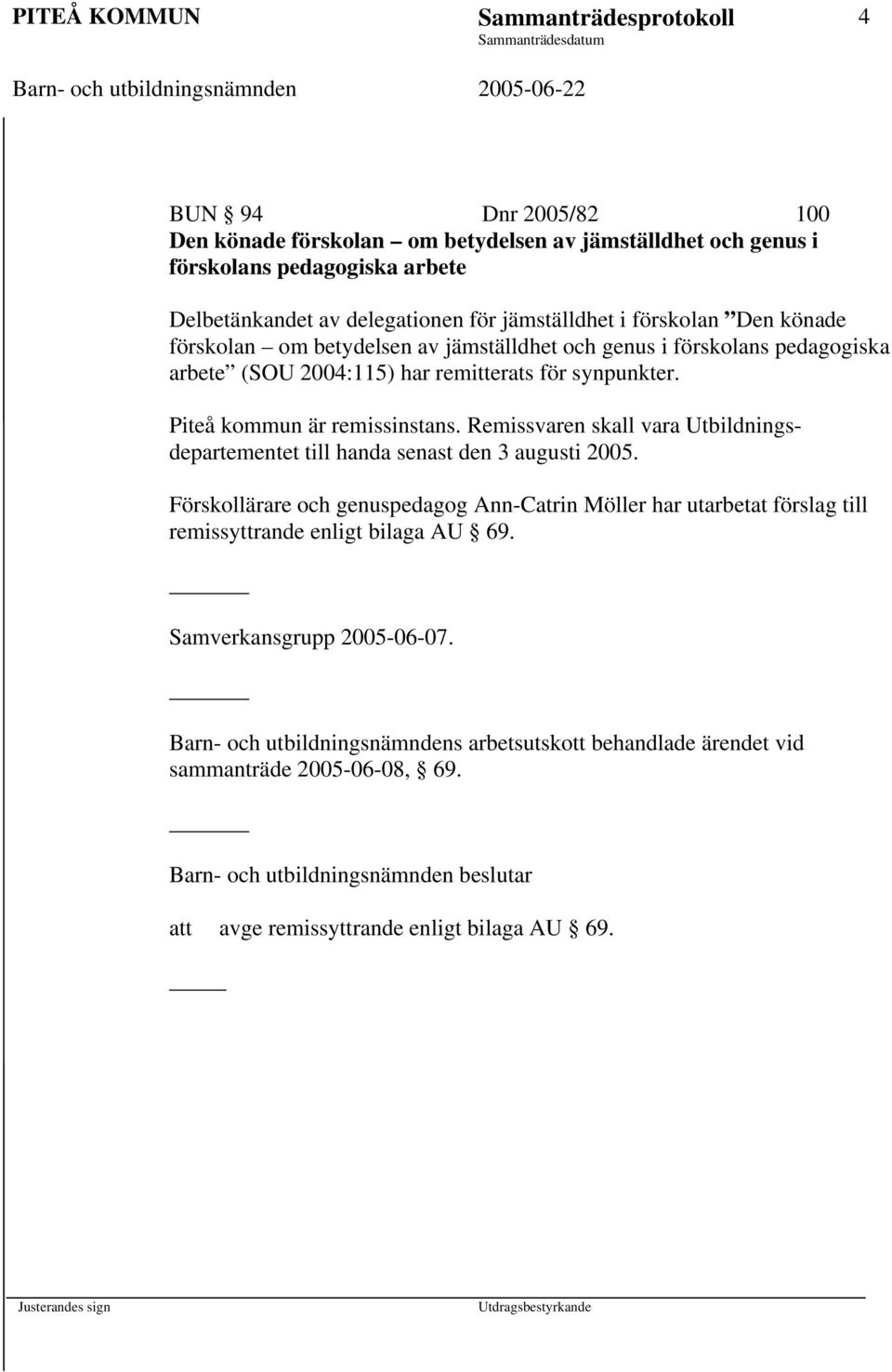 Remissvaren skall vara Utbildningsdepartementet till handa senast den 3 augusti 2005. Förskollärare och genuspedagog Ann-Catrin Möller har utarbetat förslag till remissyttrande enligt bilaga AU 69.