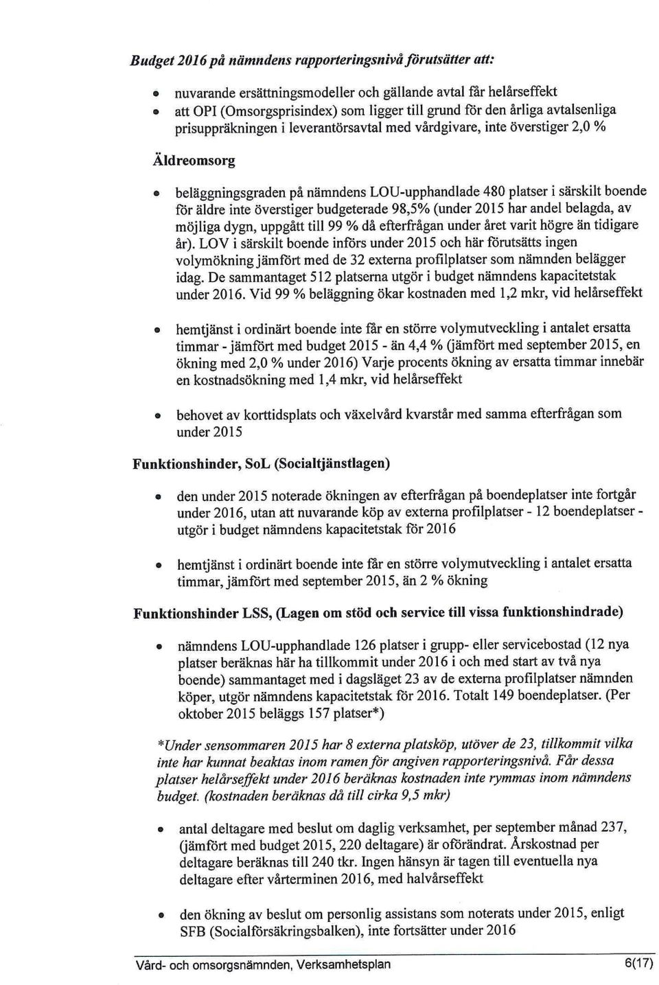 överstiger budgeterade 98,5% (under 2015 har andel belagda, av möjliga dygn, uppgått till 99 % då efterfrågan under året varit högre än tidigare år).