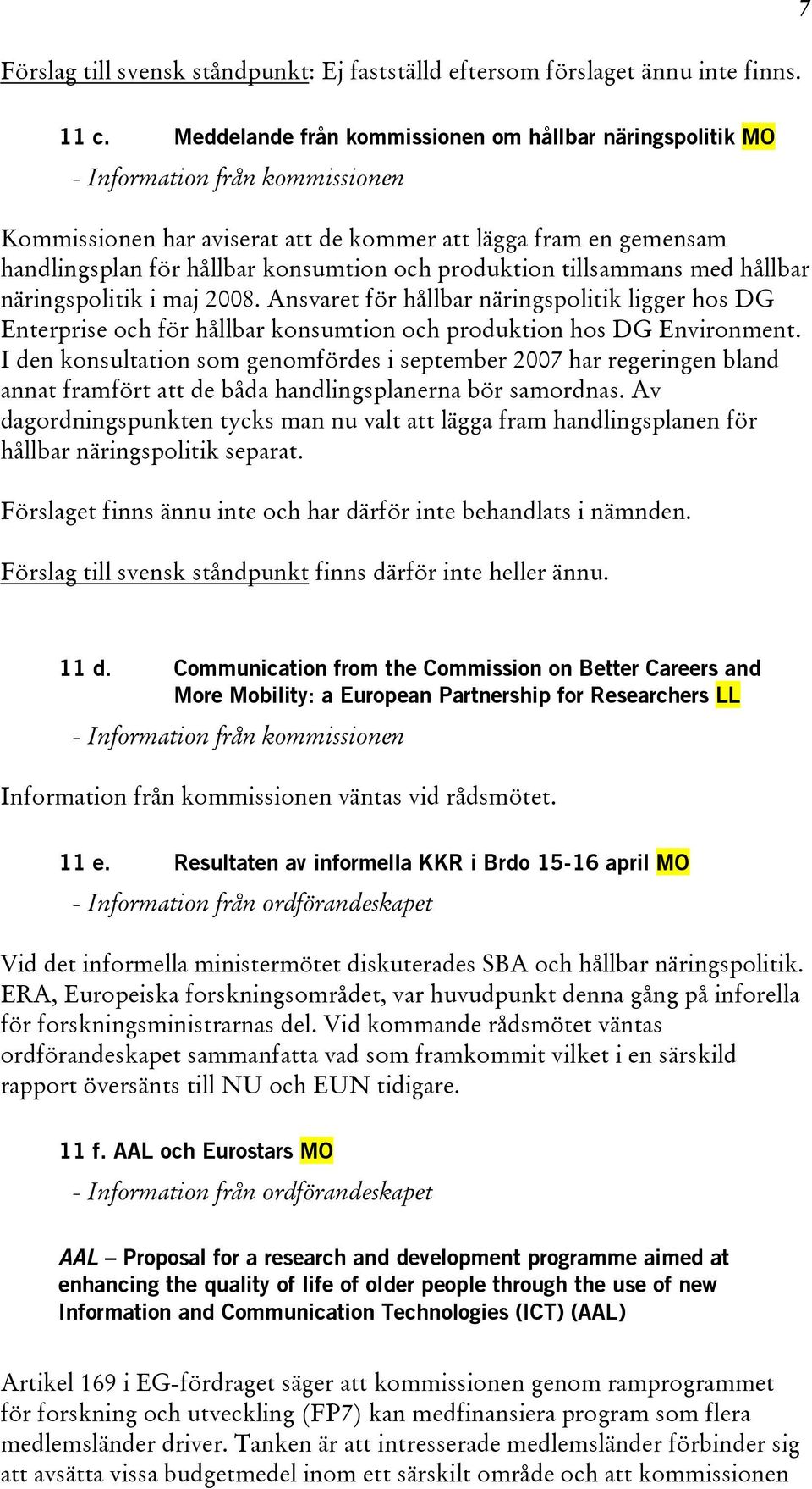 produktion tillsammans med hållbar näringspolitik i maj 2008. Ansvaret för hållbar näringspolitik ligger hos DG Enterprise och för hållbar konsumtion och produktion hos DG Environment.