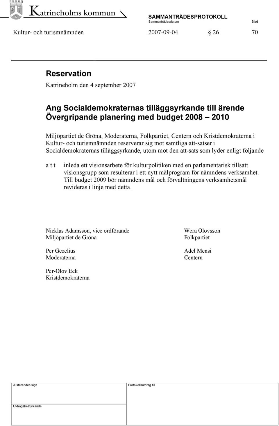 lyder enligt följande inleda ett visionsarbete för kulturpolitiken med en parlamentarisk tillsatt visionsgrupp som resulterar i ett nytt målprogram för nämndens verksamhet.