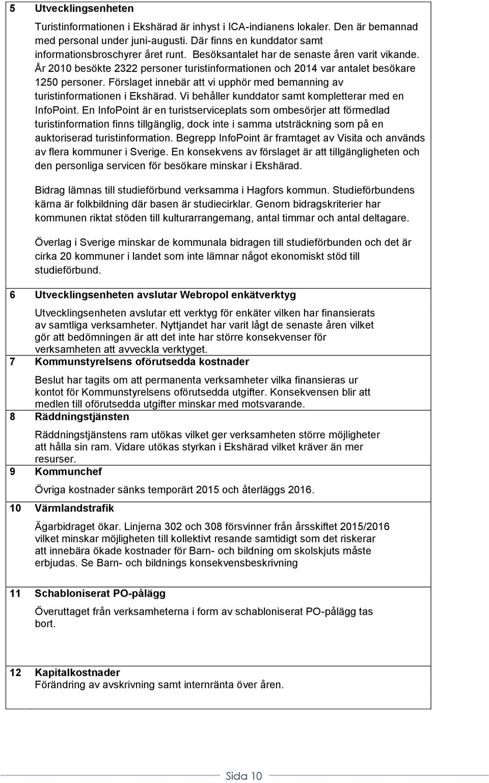 Förslaget innebär att vi upphör med bemanning av turistinformationen i Ekshärad. Vi behåller kunddator samt kompletterar med en InfoPoint.