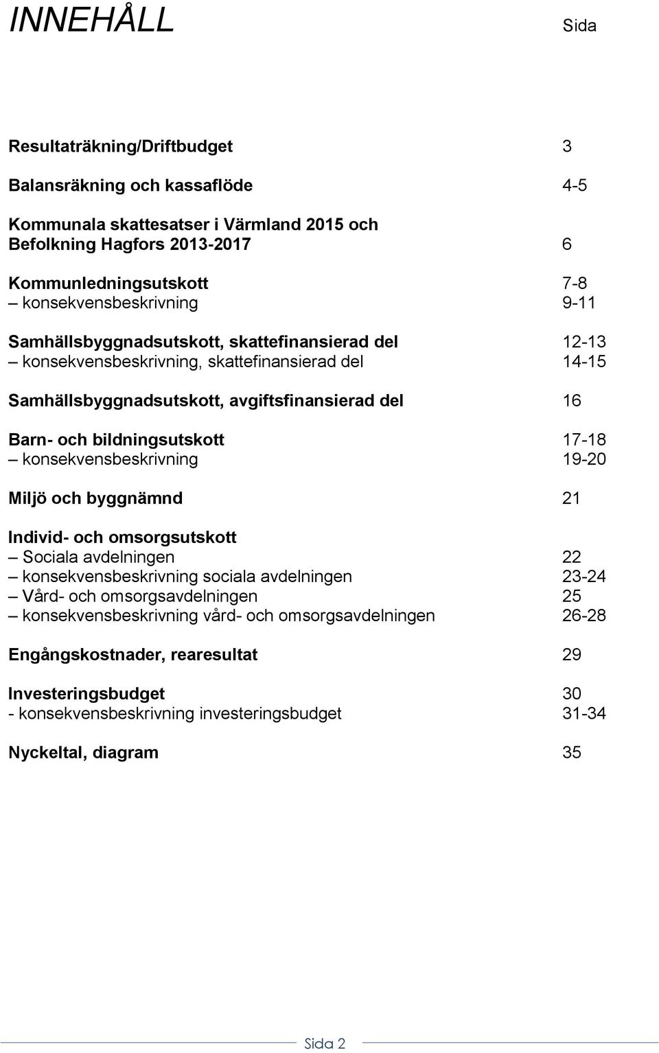 och bildningsutskott 17-18 konsekvensbeskrivning 19-20 Miljö och byggnämnd 21 Individ- och omsorgsutskott Sociala avdelningen 22 konsekvensbeskrivning sociala avdelningen 23-24 Vård- och