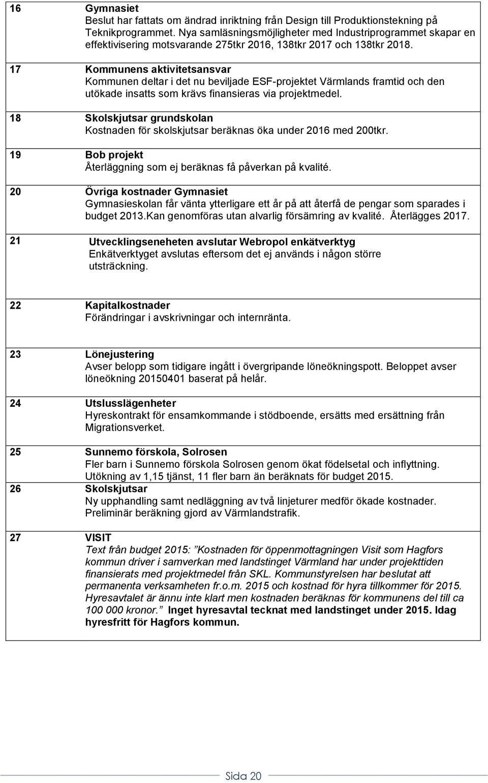 17 Kommunens aktivitetsansvar Kommunen deltar i det nu beviljade ESF-projektet Värmlands framtid och den utökade insatts som krävs finansieras via projektmedel.