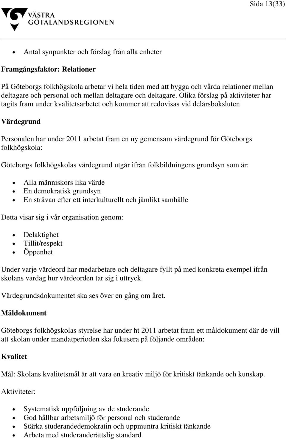 Olika förslag på aktiviteter har tagits fram under kvalitetsarbetet och kommer att redovisas vid delårsboksluten Värdegrund Personalen har under 2011 arbetat fram en ny gemensam värdegrund för