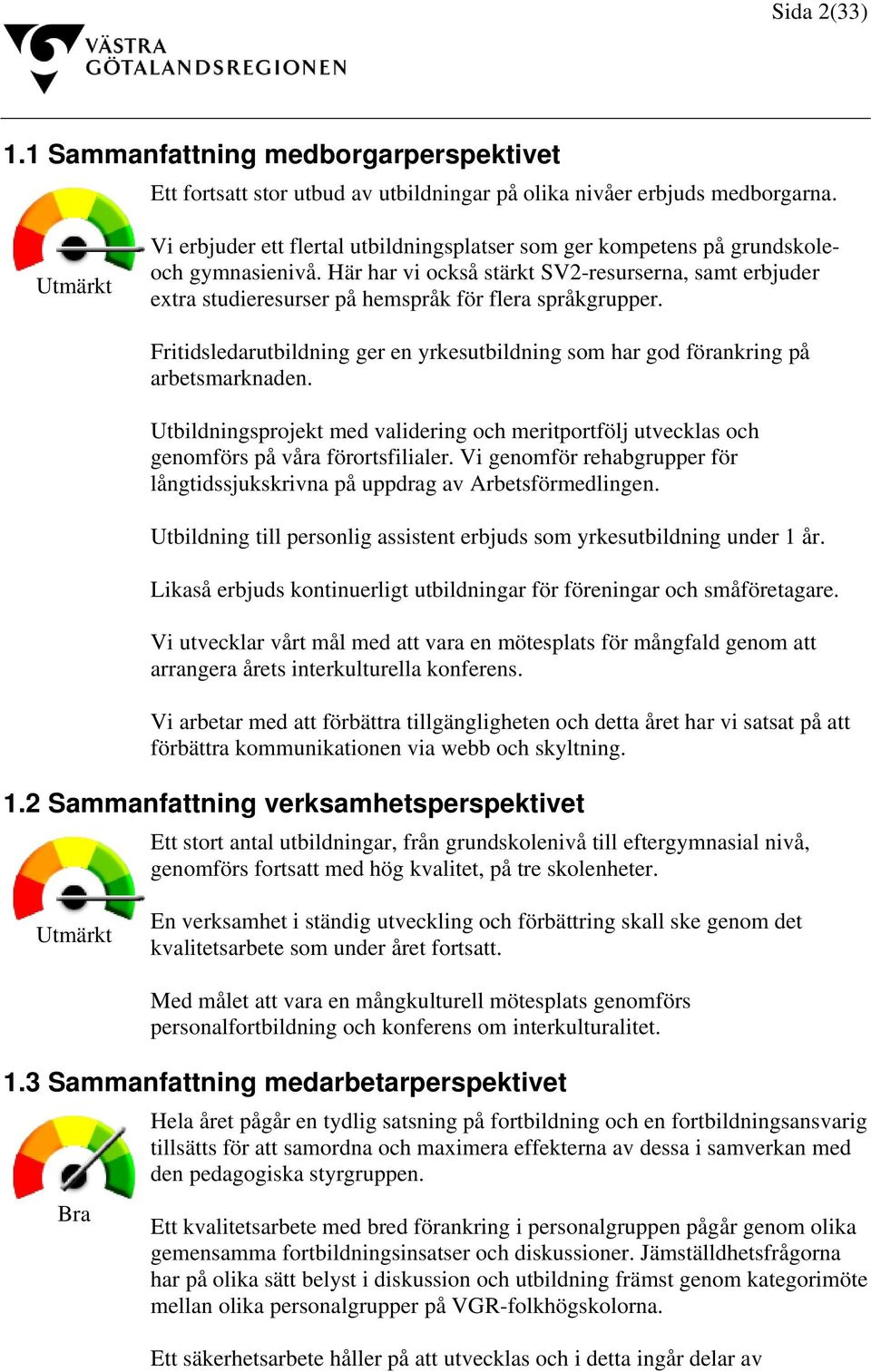 Här har vi också stärkt SV2-resurserna, samt erbjuder extra studieresurser på hemspråk för flera språkgrupper. Fritidsledarutbildning ger en yrkesutbildning som har god förankring på arbetsmarknaden.