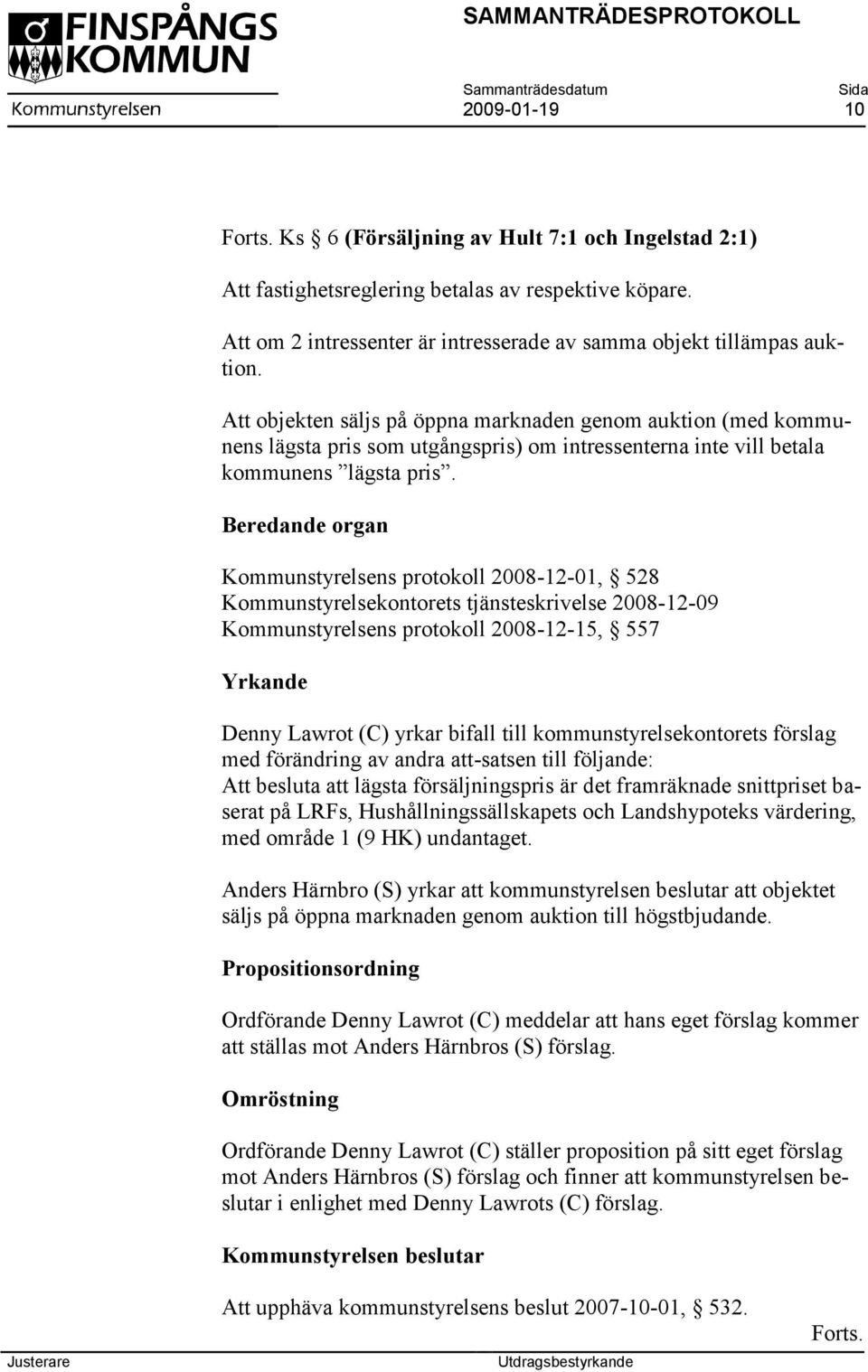 Beredande organ Kommunstyrelsens protokoll 2008-12-01, 528 Kommunstyrelsekontorets tjänsteskrivelse 2008-12-09 Kommunstyrelsens protokoll 2008-12-15, 557 Yrkande Denny Lawrot (C) yrkar bifall till