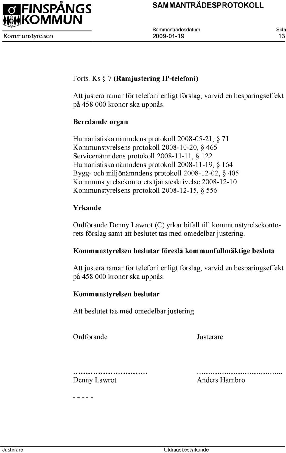 Bygg- och miljönämndens protokoll 2008-12-02, 405 Kommunstyrelsekontorets tjänsteskrivelse 2008-12-10 Kommunstyrelsens protokoll 2008-12-15, 556 Yrkande Ordförande Denny Lawrot (C) yrkar bifall till