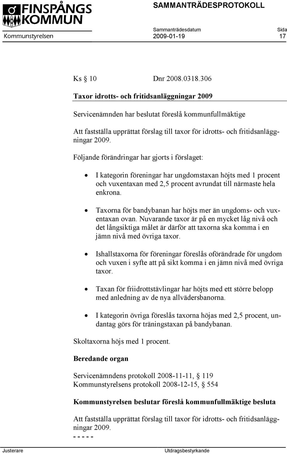 Följande förändringar har gjorts i förslaget: I kategorin föreningar har ungdomstaxan höjts med 1 procent och vuxentaxan med 2,5 procent avrundat till närmaste hela enkrona.