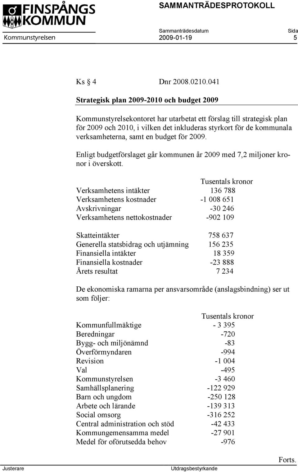verksamheterna, samt en budget för 2009. Enligt budgetförslaget går kommunen år 2009 med 7,2 miljoner kronor i överskott.