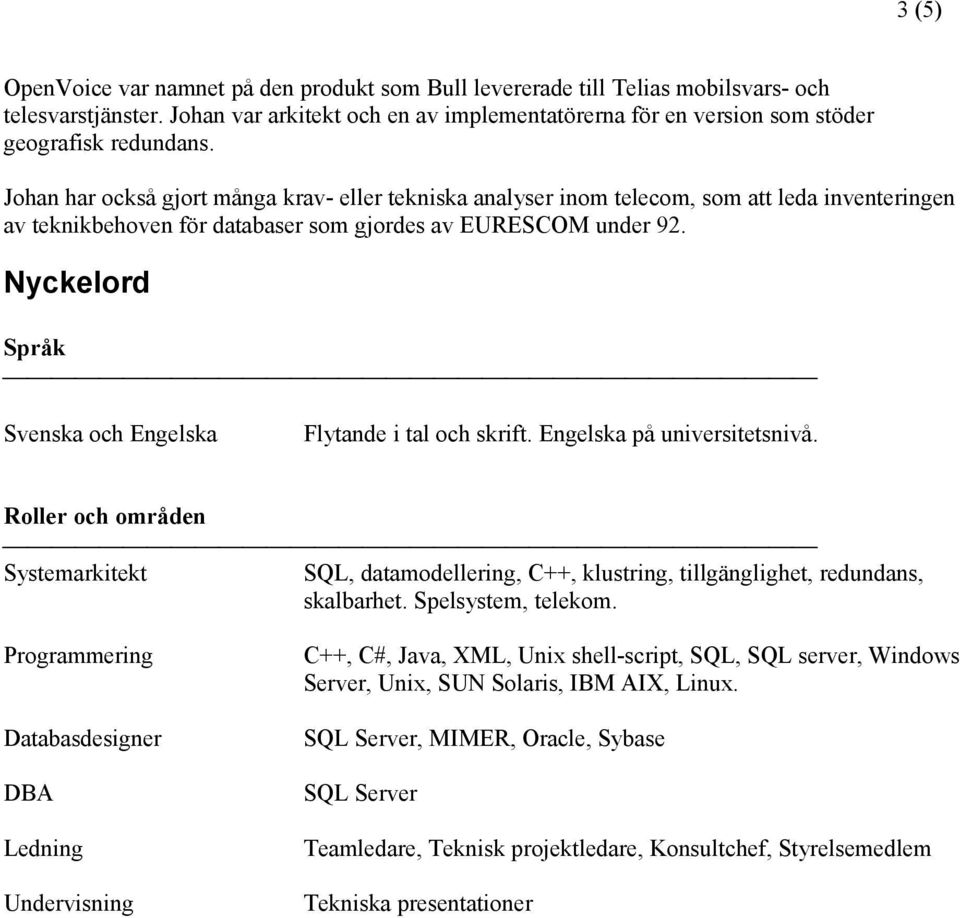 Johan har också gjort många krav- eller tekniska analyser inom telecom, som att leda inventeringen av teknikbehoven för databaser som gjordes av EURESCOM under 92.