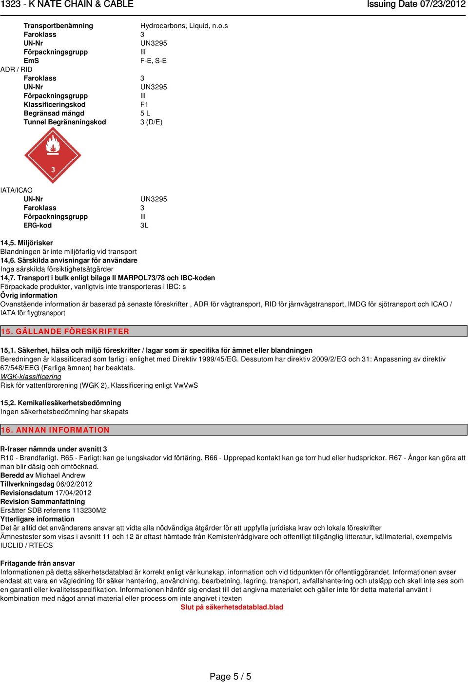 Transport i bulk enligt bilaga II MARPOL73/78 och IBC-koden Förpackade produkter, vanligtvis inte transporteras i IBC: s Övrig information Ovanstående information är baserad på senaste föreskrifter,