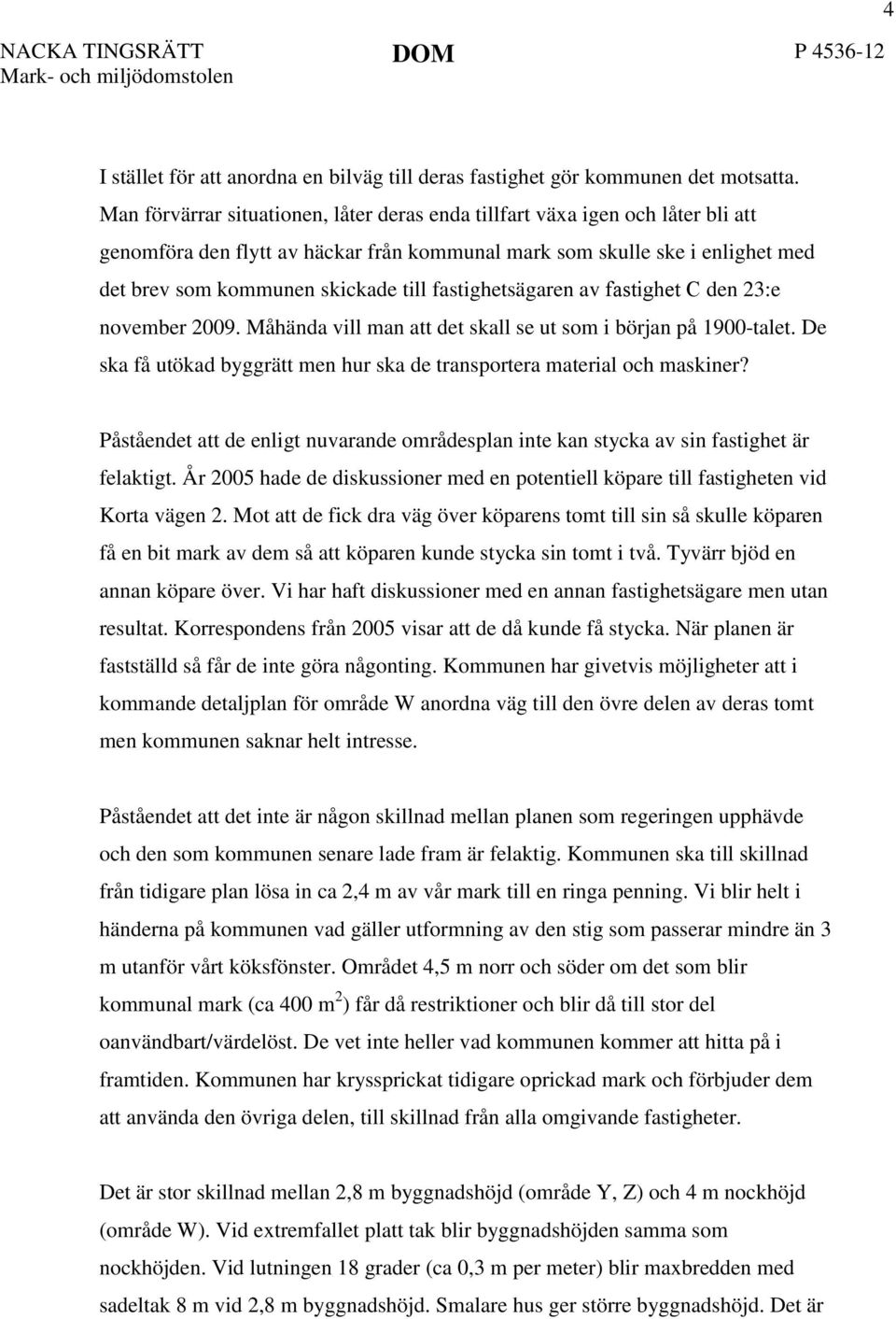 fastighetsägaren av fastighet C den 23:e november 2009. Måhända vill man att det skall se ut som i början på 1900-talet. De ska få utökad byggrätt men hur ska de transportera material och maskiner?