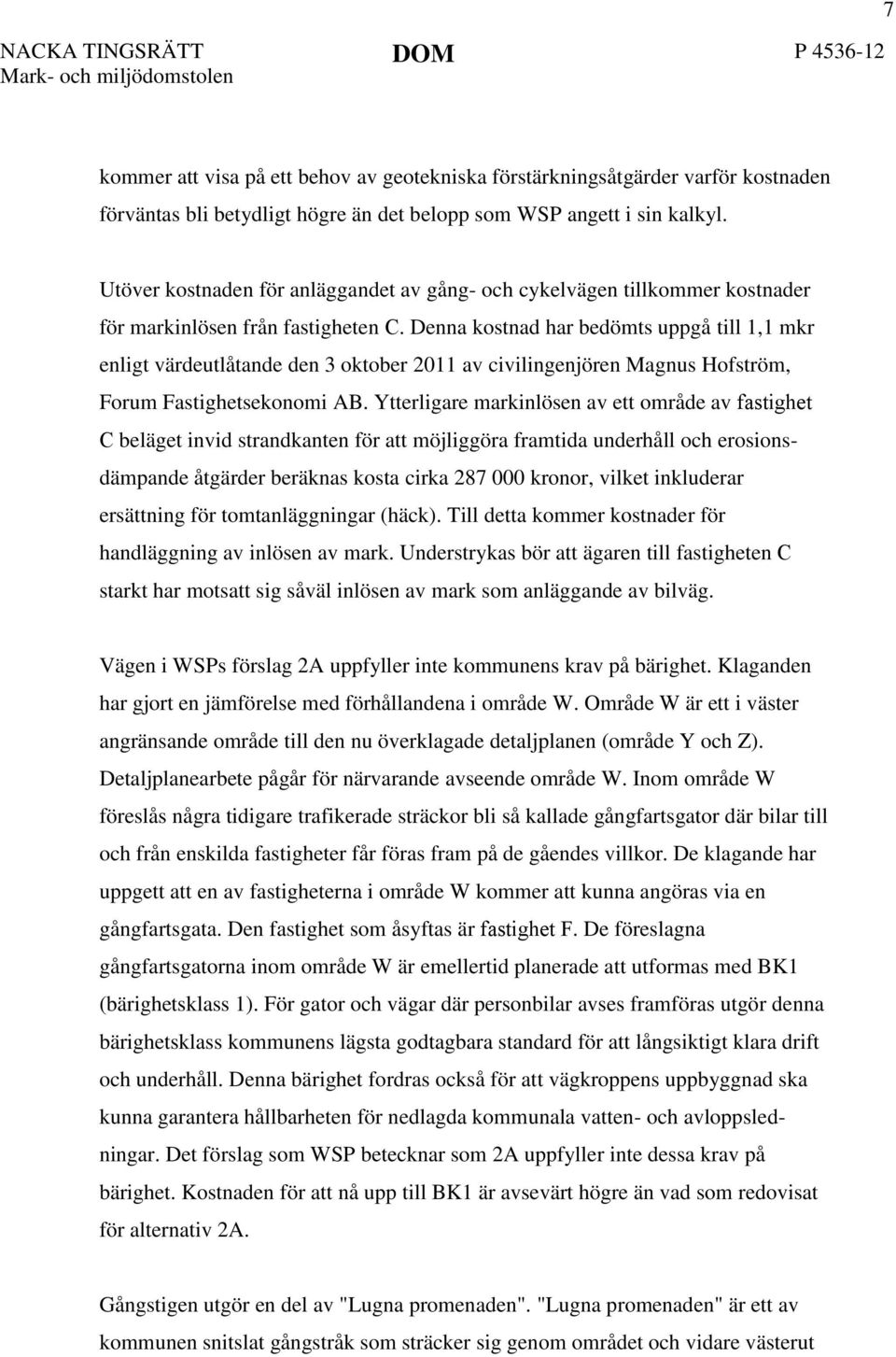 Denna kostnad har bedömts uppgå till 1,1 mkr enligt värdeutlåtande den 3 oktober 2011 av civilingenjören Magnus Hofström, Forum Fastighetsekonomi AB.