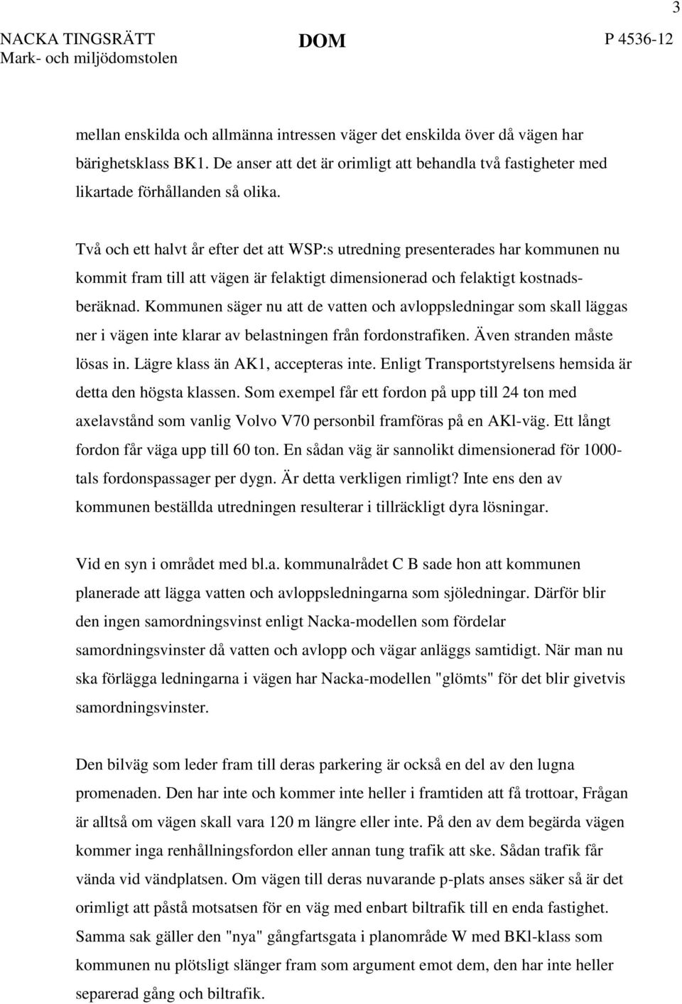 Kommunen säger nu att de vatten och avloppsledningar som skall läggas ner i vägen inte klarar av belastningen från fordonstrafiken. Även stranden måste lösas in. Lägre klass än AK1, accepteras inte.