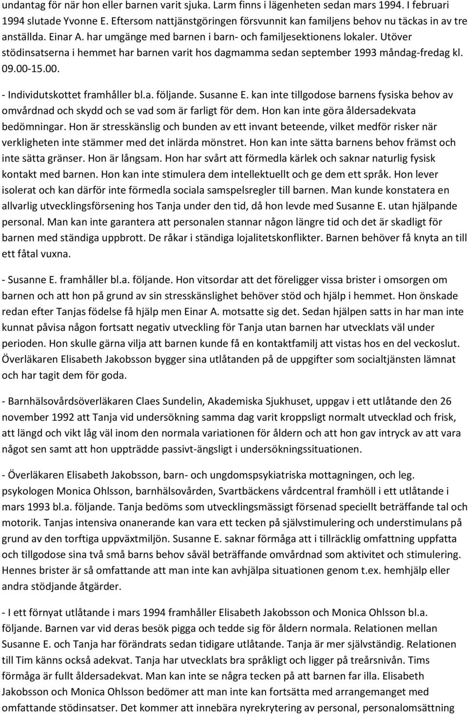 Utöver stödinsatserna i hemmet har barnen varit hos dagmamma sedan september 1993 måndag-fredag kl. 09.00-15.00. - Individutskottet framhåller bl.a. följande. Susanne E.