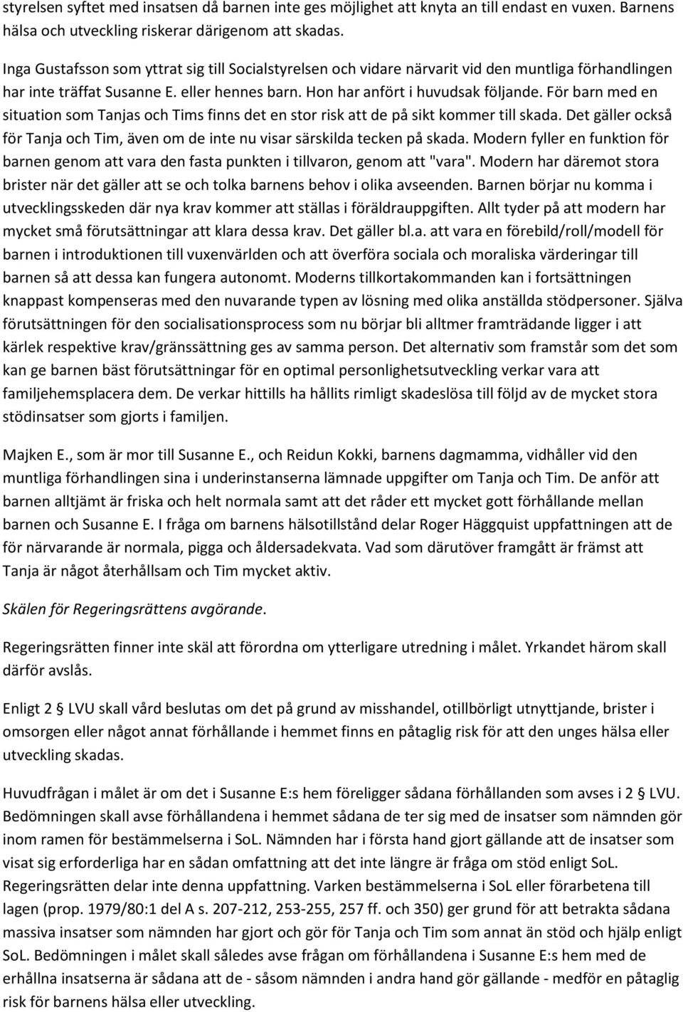 För barn med en situation som Tanjas och Tims finns det en stor risk att de på sikt kommer till skada. Det gäller också för Tanja och Tim, även om de inte nu visar särskilda tecken på skada.