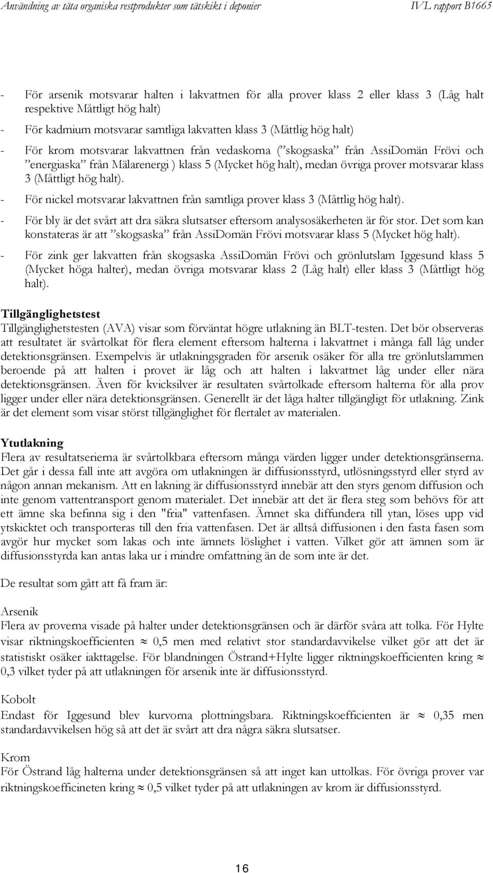 - För nickel motsvarar lakvattnen från samtliga prover klass 3 (Måttlig hög halt). - För bly är det svårt att dra säkra slutsatser eftersom analysosäkerheten är för stor.