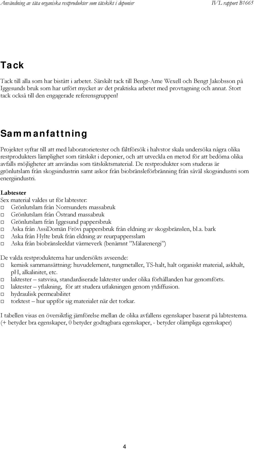 Sammanfattning Projektet syftar till att med laboratorietester och fältförsök i halvstor skala undersöka några olika restprodukters lämplighet som tätskikt i deponier, och att utveckla en metod för