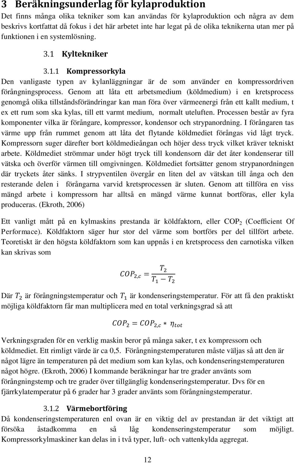 Genom att låta ett arbetsmedium (köldmedium) i en kretsprocess genomgå olika tillståndsförändringar kan man föra över värmeenergi från ett kallt medium, t ex ett rum som ska kylas, till ett varmt