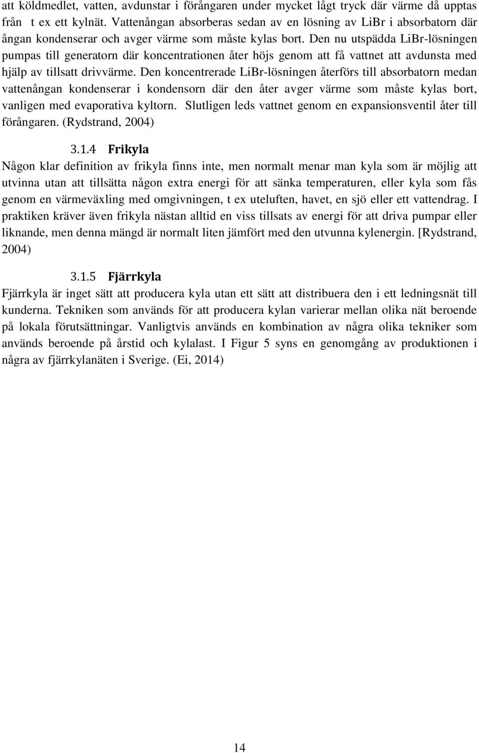 Den nu utspädda LiBr-lösningen pumpas till generatorn där koncentrationen åter höjs genom att få vattnet att avdunsta med hjälp av tillsatt drivvärme.