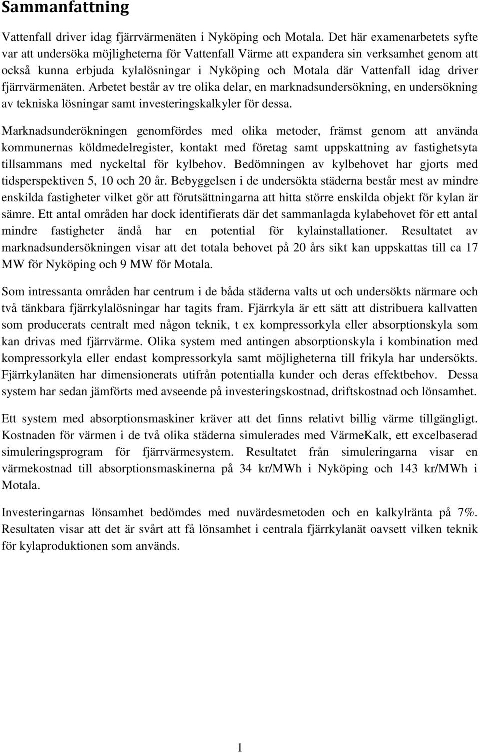 driver fjärrvärmenäten. Arbetet består av tre olika delar, en marknadsundersökning, en undersökning av tekniska lösningar samt investeringskalkyler för dessa.