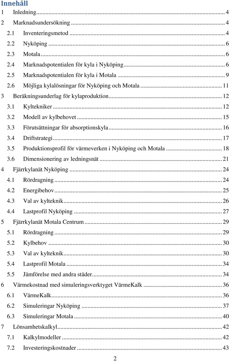 .. 12 Modell av kylbehovet... 15 Förutsättningar för absorptionskyla... 16 Driftstrategi... 17 Produktionsprofil för värmeverken i Nyköping och Motala... 18 Dimensionering av ledningsnät.