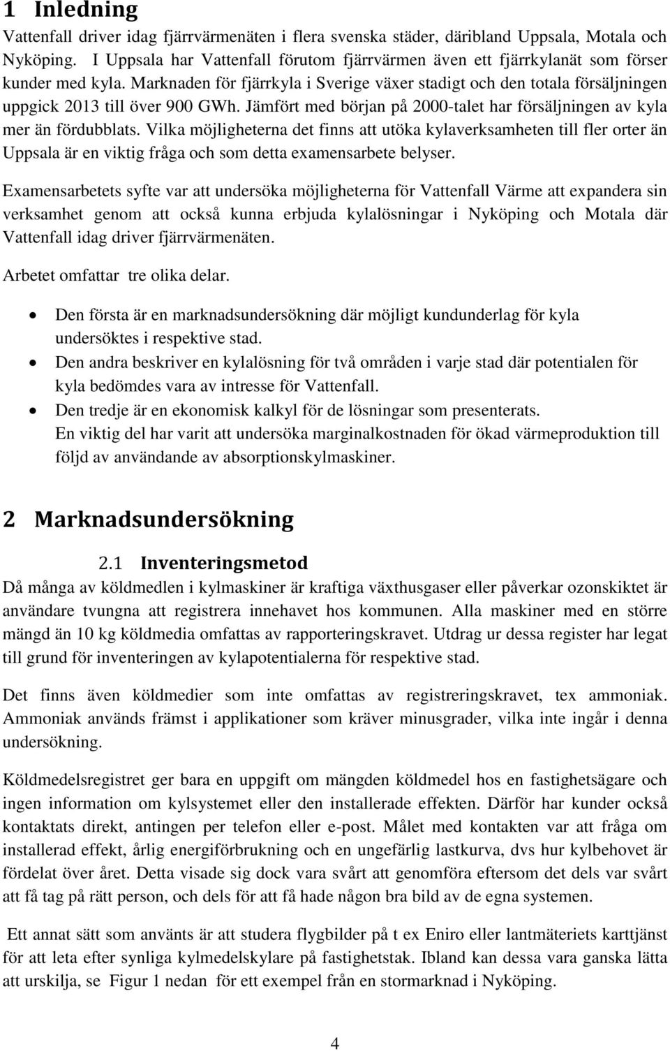 Marknaden för fjärrkyla i Sverige växer stadigt och den totala försäljningen uppgick 2013 till över 900 GWh. Jämfört med början på 2000-talet har försäljningen av kyla mer än fördubblats.
