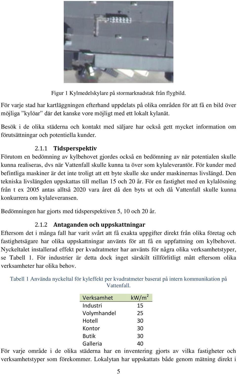 Besök i de olika städerna och kontakt med säljare har också gett mycket information om förutsättningar och potentiella kunder. 2.1.